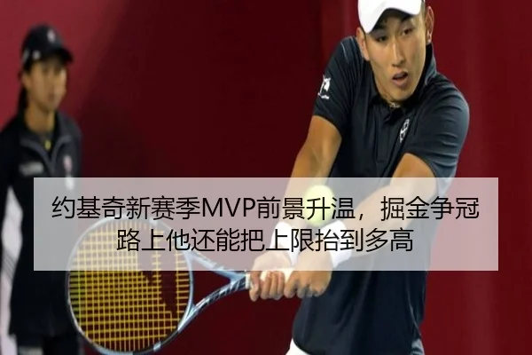 约基奇新赛季MVP前景升温，掘金争冠路上他还能把上限抬到多高