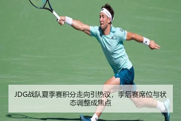 JDG战队夏季赛积分走向引热议，季后赛席位与状态调整成焦点 - HTH